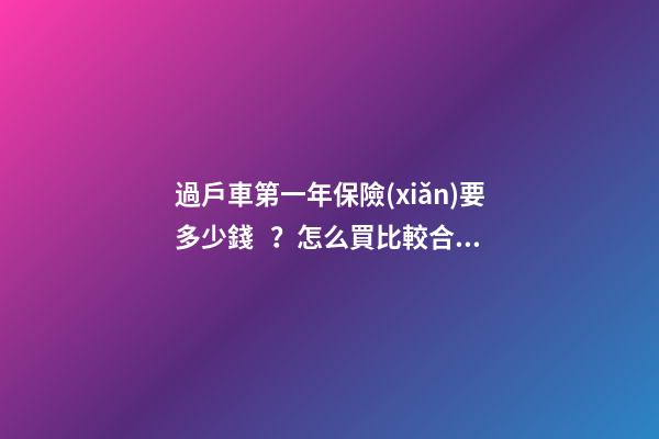 過戶車第一年保險(xiǎn)要多少錢？怎么買比較合適？